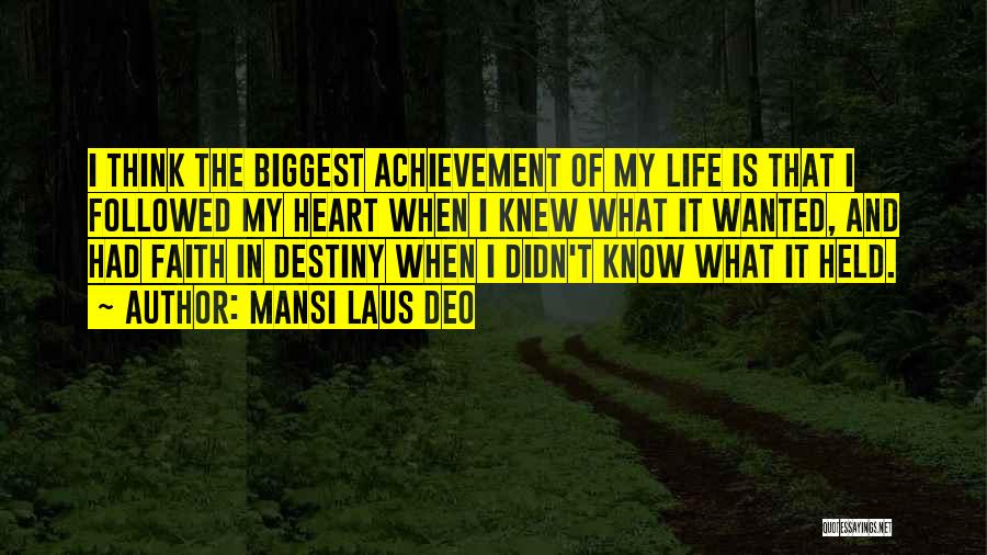 Mansi Laus Deo Quotes: I Think The Biggest Achievement Of My Life Is That I Followed My Heart When I Knew What It Wanted,