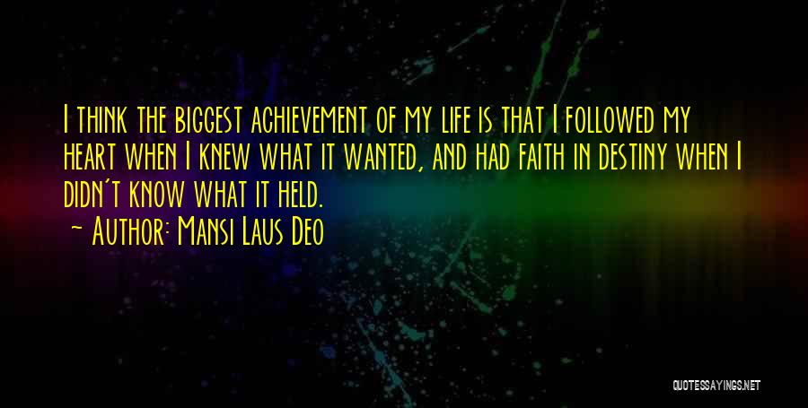 Mansi Laus Deo Quotes: I Think The Biggest Achievement Of My Life Is That I Followed My Heart When I Knew What It Wanted,