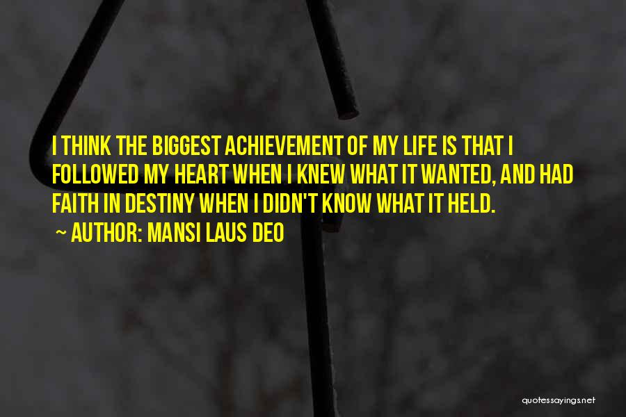 Mansi Laus Deo Quotes: I Think The Biggest Achievement Of My Life Is That I Followed My Heart When I Knew What It Wanted,