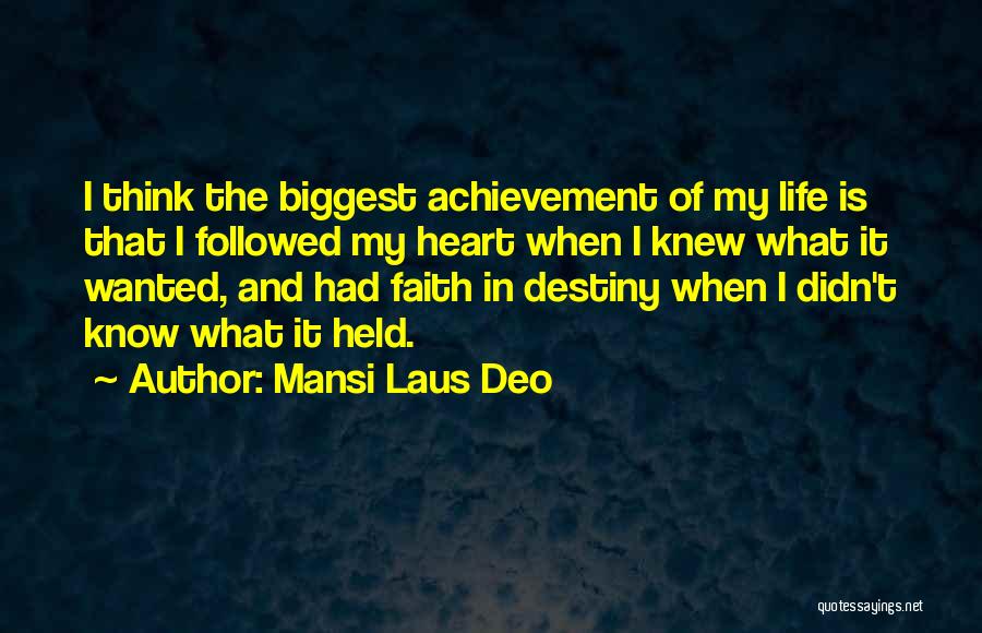 Mansi Laus Deo Quotes: I Think The Biggest Achievement Of My Life Is That I Followed My Heart When I Knew What It Wanted,
