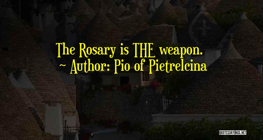 Pio Of Pietrelcina Quotes: The Rosary Is The Weapon.