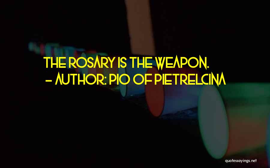 Pio Of Pietrelcina Quotes: The Rosary Is The Weapon.