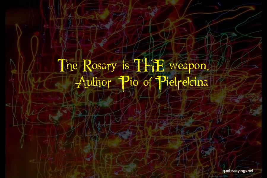 Pio Of Pietrelcina Quotes: The Rosary Is The Weapon.