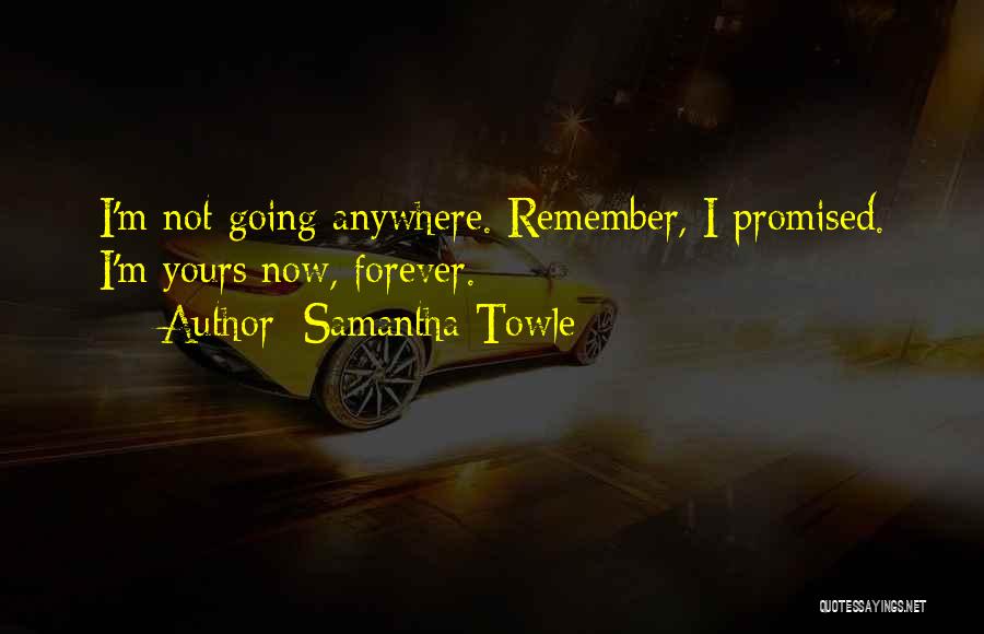 Samantha Towle Quotes: I'm Not Going Anywhere. Remember, I Promised. I'm Yours Now, Forever.
