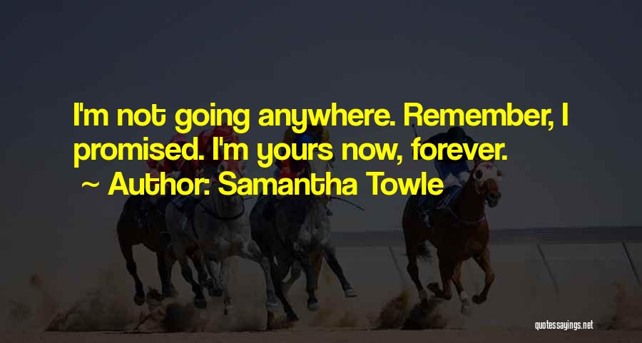 Samantha Towle Quotes: I'm Not Going Anywhere. Remember, I Promised. I'm Yours Now, Forever.