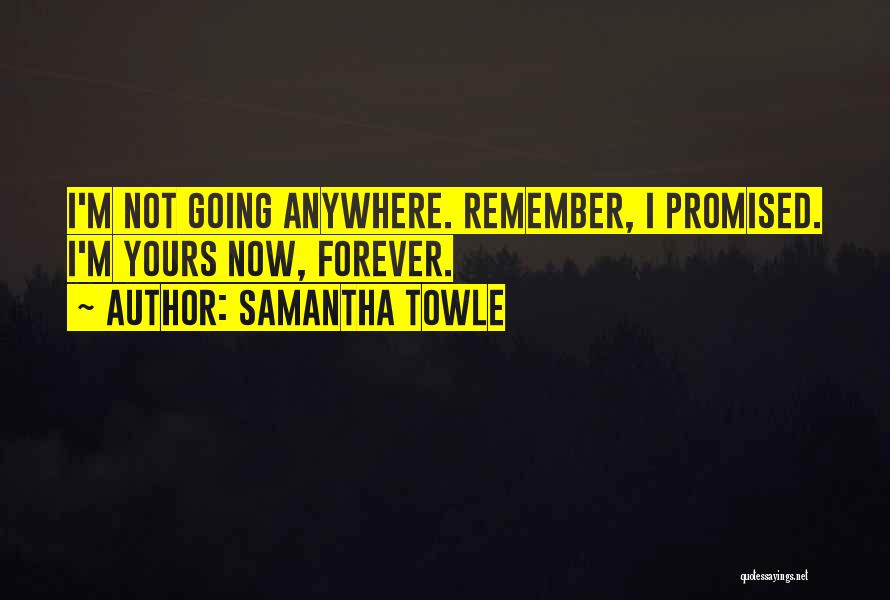 Samantha Towle Quotes: I'm Not Going Anywhere. Remember, I Promised. I'm Yours Now, Forever.