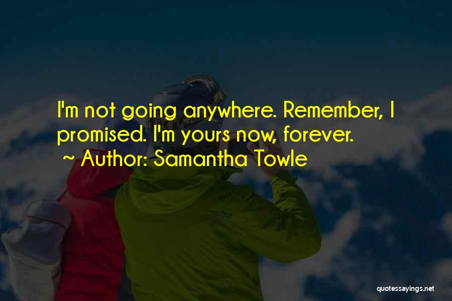 Samantha Towle Quotes: I'm Not Going Anywhere. Remember, I Promised. I'm Yours Now, Forever.