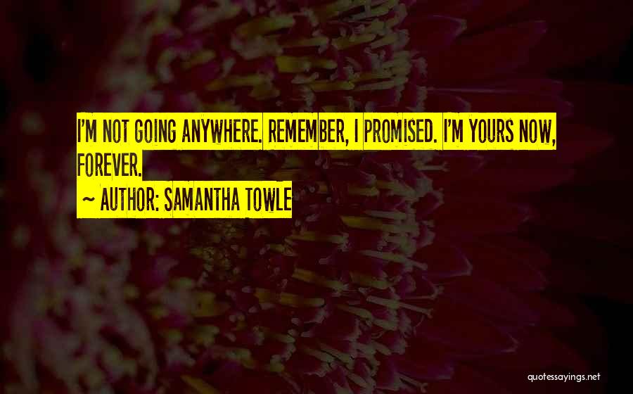 Samantha Towle Quotes: I'm Not Going Anywhere. Remember, I Promised. I'm Yours Now, Forever.