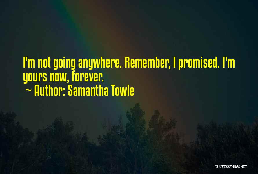 Samantha Towle Quotes: I'm Not Going Anywhere. Remember, I Promised. I'm Yours Now, Forever.