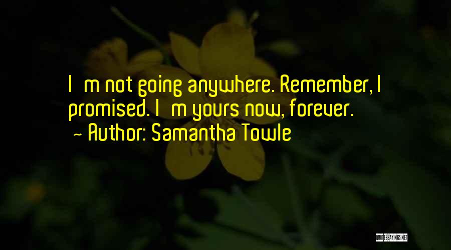 Samantha Towle Quotes: I'm Not Going Anywhere. Remember, I Promised. I'm Yours Now, Forever.