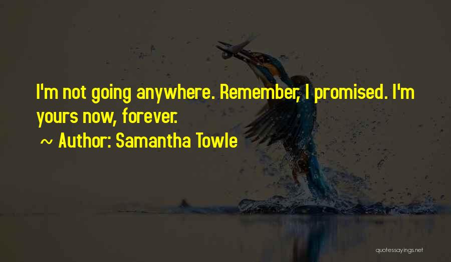 Samantha Towle Quotes: I'm Not Going Anywhere. Remember, I Promised. I'm Yours Now, Forever.