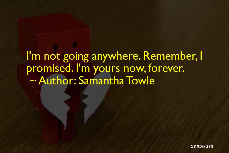 Samantha Towle Quotes: I'm Not Going Anywhere. Remember, I Promised. I'm Yours Now, Forever.