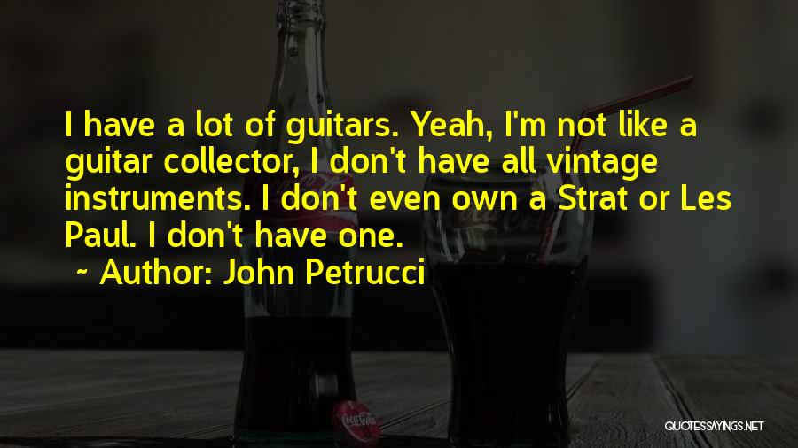 John Petrucci Quotes: I Have A Lot Of Guitars. Yeah, I'm Not Like A Guitar Collector, I Don't Have All Vintage Instruments. I