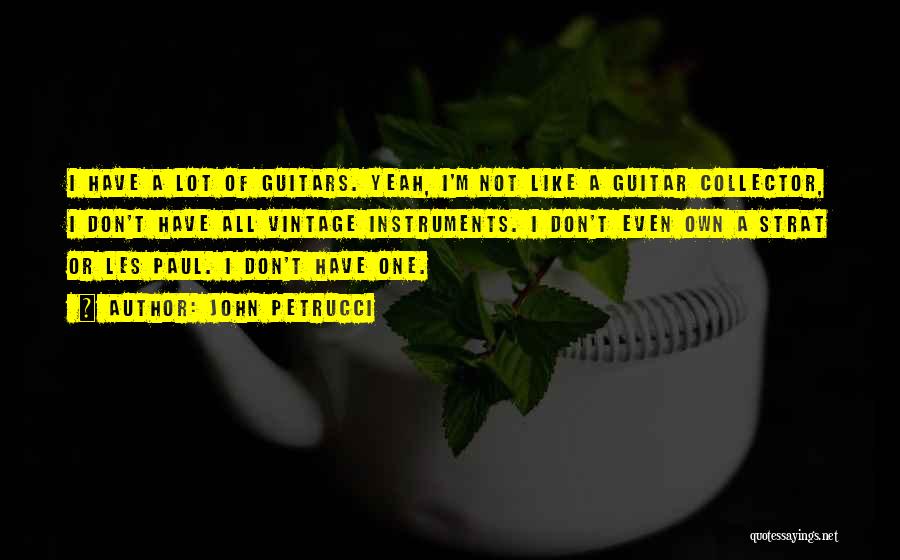 John Petrucci Quotes: I Have A Lot Of Guitars. Yeah, I'm Not Like A Guitar Collector, I Don't Have All Vintage Instruments. I