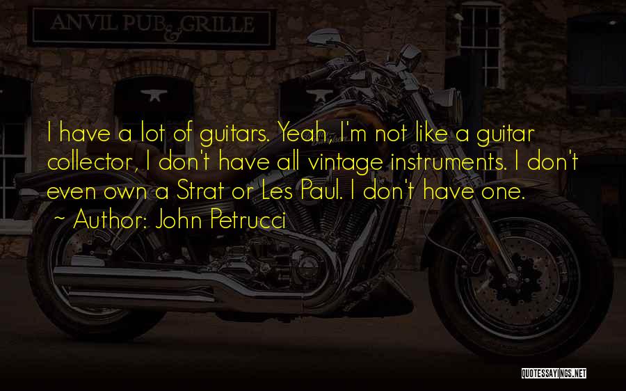 John Petrucci Quotes: I Have A Lot Of Guitars. Yeah, I'm Not Like A Guitar Collector, I Don't Have All Vintage Instruments. I