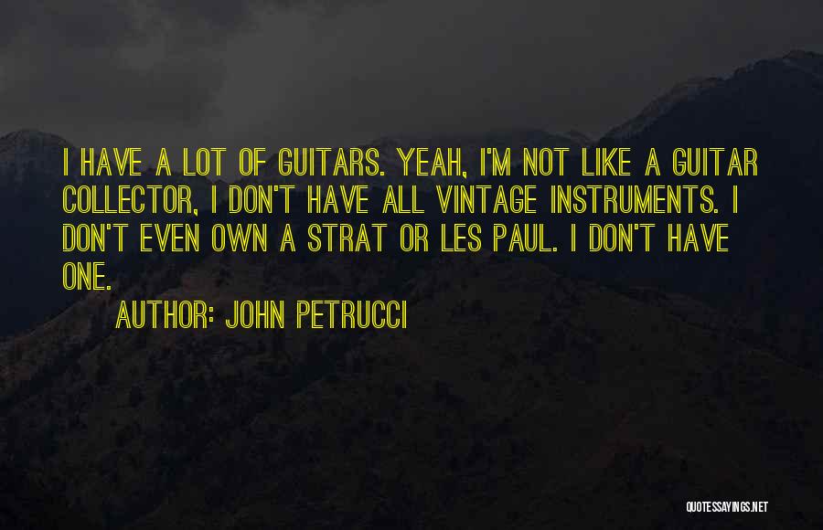 John Petrucci Quotes: I Have A Lot Of Guitars. Yeah, I'm Not Like A Guitar Collector, I Don't Have All Vintage Instruments. I