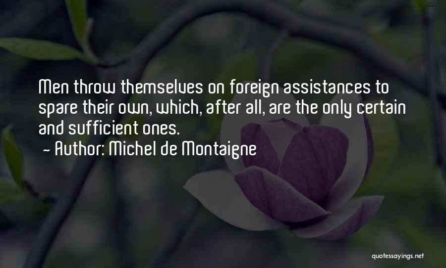 Michel De Montaigne Quotes: Men Throw Themselves On Foreign Assistances To Spare Their Own, Which, After All, Are The Only Certain And Sufficient Ones.