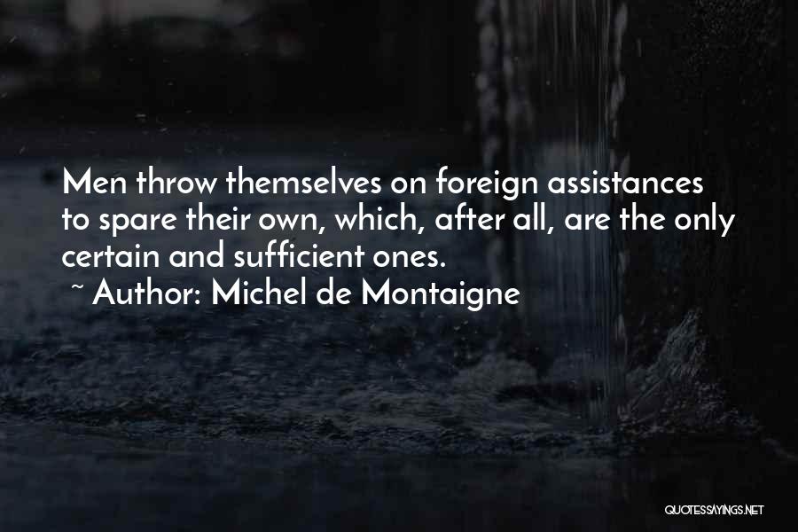 Michel De Montaigne Quotes: Men Throw Themselves On Foreign Assistances To Spare Their Own, Which, After All, Are The Only Certain And Sufficient Ones.
