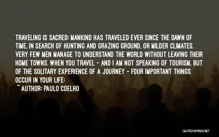 Paulo Coelho Quotes: Traveling Is Sacred; Mankind Has Traveled Ever Since The Dawn Of Time, In Search Of Hunting And Grazing Ground, Or