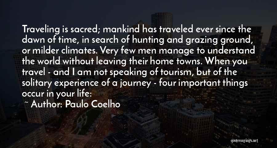 Paulo Coelho Quotes: Traveling Is Sacred; Mankind Has Traveled Ever Since The Dawn Of Time, In Search Of Hunting And Grazing Ground, Or