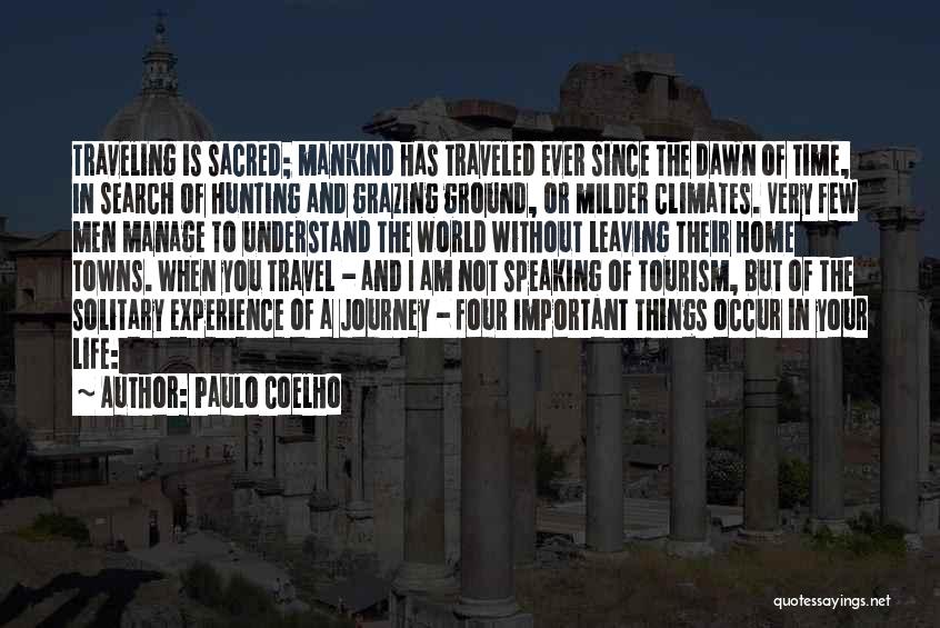 Paulo Coelho Quotes: Traveling Is Sacred; Mankind Has Traveled Ever Since The Dawn Of Time, In Search Of Hunting And Grazing Ground, Or