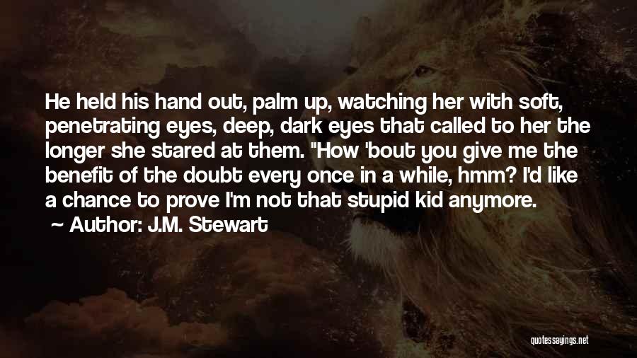 J.M. Stewart Quotes: He Held His Hand Out, Palm Up, Watching Her With Soft, Penetrating Eyes, Deep, Dark Eyes That Called To Her
