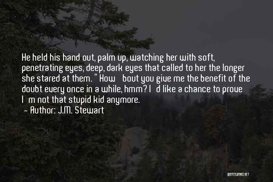 J.M. Stewart Quotes: He Held His Hand Out, Palm Up, Watching Her With Soft, Penetrating Eyes, Deep, Dark Eyes That Called To Her