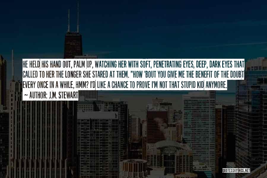 J.M. Stewart Quotes: He Held His Hand Out, Palm Up, Watching Her With Soft, Penetrating Eyes, Deep, Dark Eyes That Called To Her