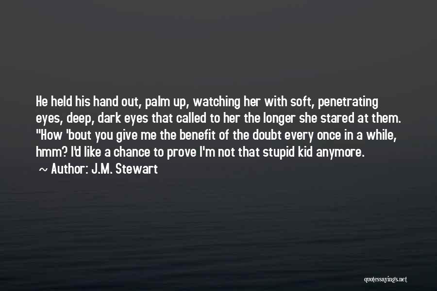 J.M. Stewart Quotes: He Held His Hand Out, Palm Up, Watching Her With Soft, Penetrating Eyes, Deep, Dark Eyes That Called To Her