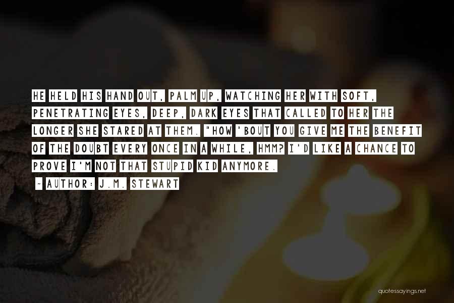J.M. Stewart Quotes: He Held His Hand Out, Palm Up, Watching Her With Soft, Penetrating Eyes, Deep, Dark Eyes That Called To Her