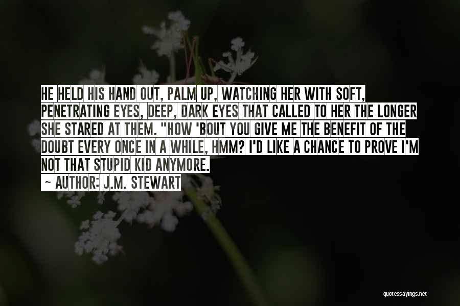 J.M. Stewart Quotes: He Held His Hand Out, Palm Up, Watching Her With Soft, Penetrating Eyes, Deep, Dark Eyes That Called To Her