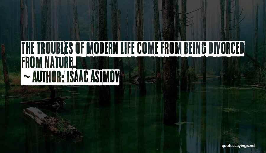 Isaac Asimov Quotes: The Troubles Of Modern Life Come From Being Divorced From Nature.