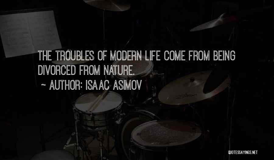 Isaac Asimov Quotes: The Troubles Of Modern Life Come From Being Divorced From Nature.