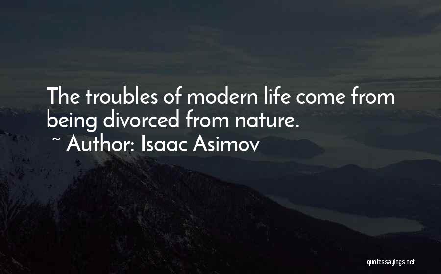 Isaac Asimov Quotes: The Troubles Of Modern Life Come From Being Divorced From Nature.