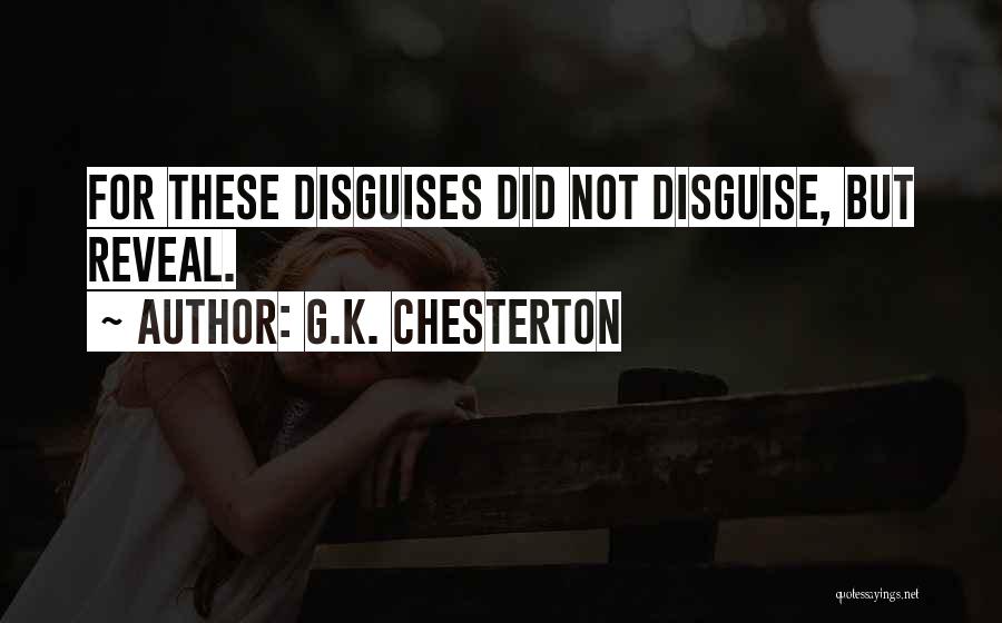 G.K. Chesterton Quotes: For These Disguises Did Not Disguise, But Reveal.