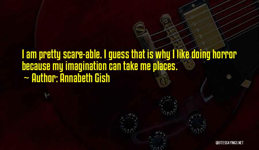 Annabeth Gish Quotes: I Am Pretty Scare-able. I Guess That Is Why I Like Doing Horror Because My Imagination Can Take Me Places.