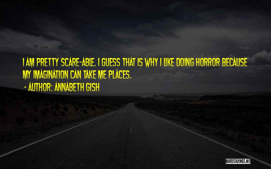 Annabeth Gish Quotes: I Am Pretty Scare-able. I Guess That Is Why I Like Doing Horror Because My Imagination Can Take Me Places.