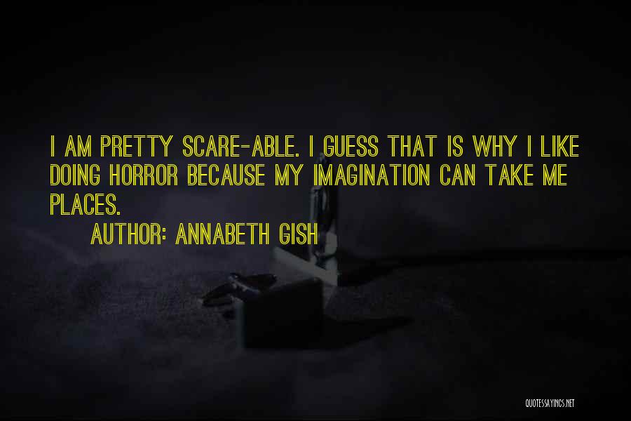 Annabeth Gish Quotes: I Am Pretty Scare-able. I Guess That Is Why I Like Doing Horror Because My Imagination Can Take Me Places.