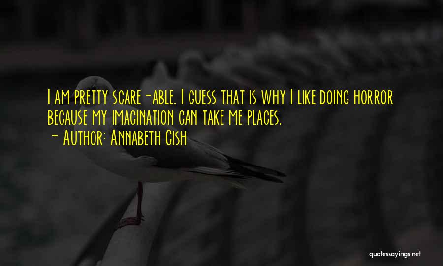 Annabeth Gish Quotes: I Am Pretty Scare-able. I Guess That Is Why I Like Doing Horror Because My Imagination Can Take Me Places.