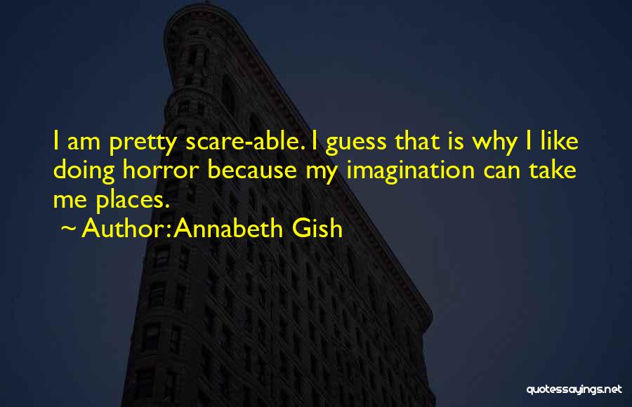 Annabeth Gish Quotes: I Am Pretty Scare-able. I Guess That Is Why I Like Doing Horror Because My Imagination Can Take Me Places.