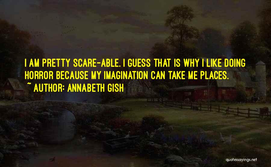 Annabeth Gish Quotes: I Am Pretty Scare-able. I Guess That Is Why I Like Doing Horror Because My Imagination Can Take Me Places.