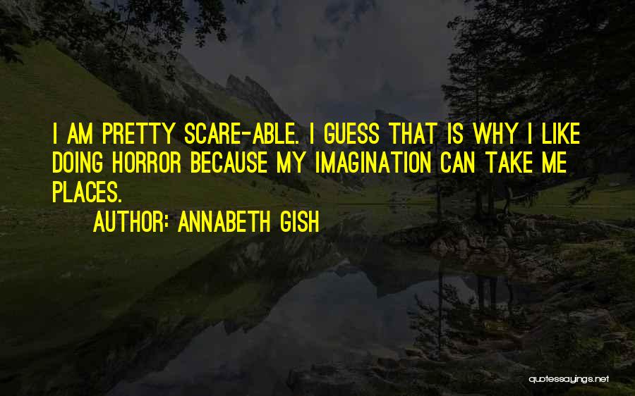 Annabeth Gish Quotes: I Am Pretty Scare-able. I Guess That Is Why I Like Doing Horror Because My Imagination Can Take Me Places.