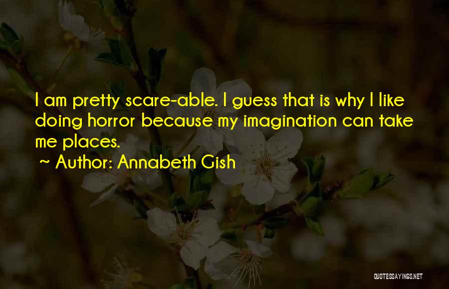 Annabeth Gish Quotes: I Am Pretty Scare-able. I Guess That Is Why I Like Doing Horror Because My Imagination Can Take Me Places.