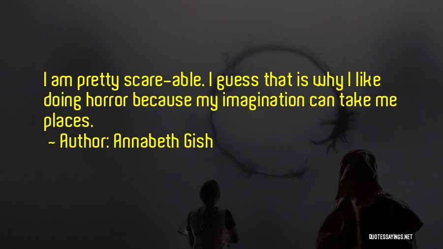 Annabeth Gish Quotes: I Am Pretty Scare-able. I Guess That Is Why I Like Doing Horror Because My Imagination Can Take Me Places.