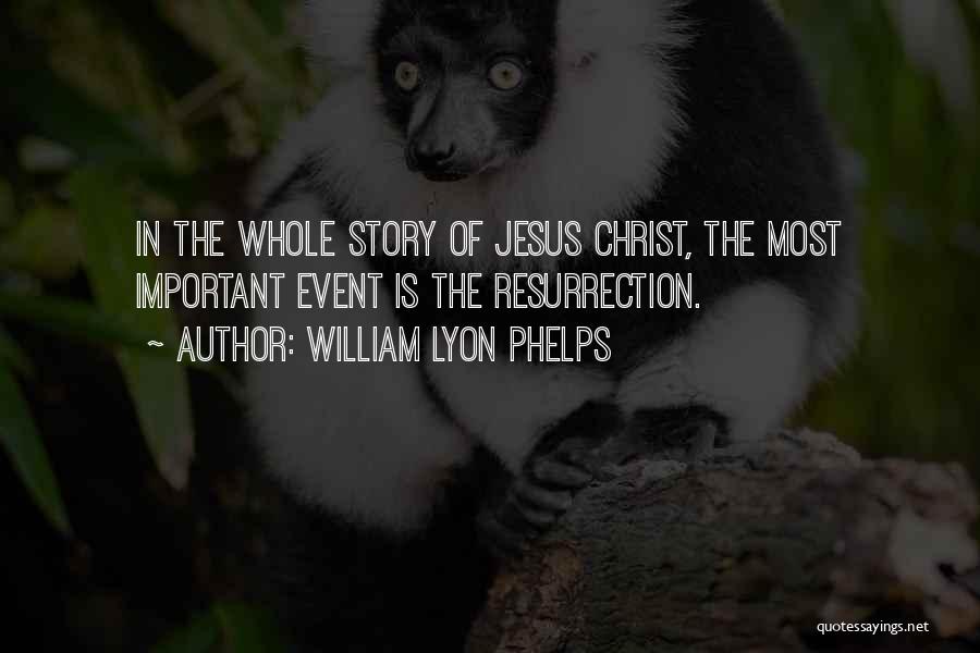 William Lyon Phelps Quotes: In The Whole Story Of Jesus Christ, The Most Important Event Is The Resurrection.