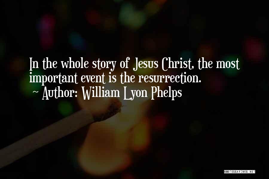 William Lyon Phelps Quotes: In The Whole Story Of Jesus Christ, The Most Important Event Is The Resurrection.