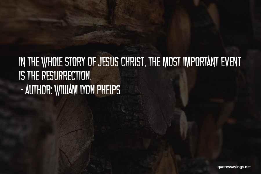 William Lyon Phelps Quotes: In The Whole Story Of Jesus Christ, The Most Important Event Is The Resurrection.