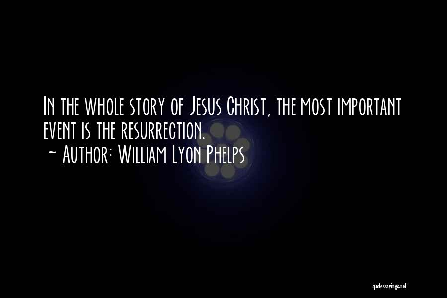William Lyon Phelps Quotes: In The Whole Story Of Jesus Christ, The Most Important Event Is The Resurrection.