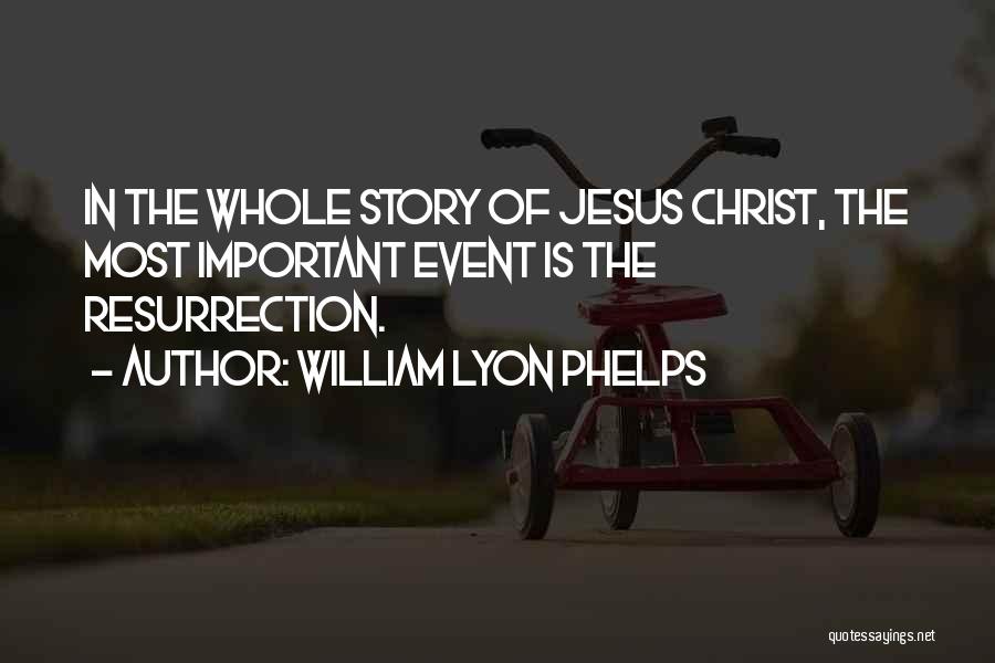 William Lyon Phelps Quotes: In The Whole Story Of Jesus Christ, The Most Important Event Is The Resurrection.