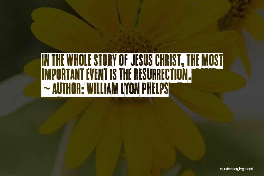 William Lyon Phelps Quotes: In The Whole Story Of Jesus Christ, The Most Important Event Is The Resurrection.